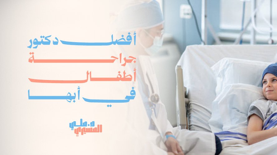 أفضل دكتور جراحة أطفال  في أبها, استشارات طبية للأطفال