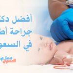 أفضل دكتور جراحة أطفال في السعودية
