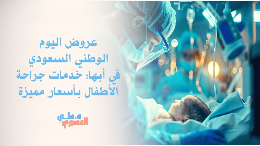 عروض اليوم الوطني السعودي في أبها: خدمات جراحة الأطفال بأسعار مميزة